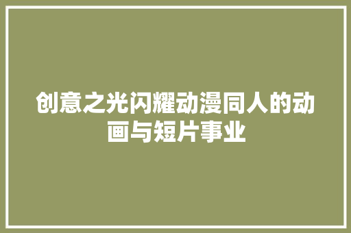 创意之光闪耀动漫同人的动画与短片事业