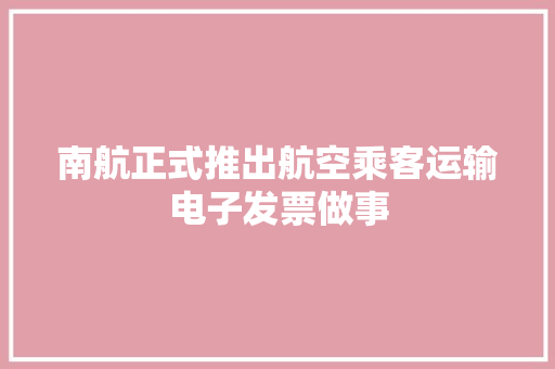 南航正式推出航空乘客运输电子发票做事
