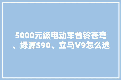 5000元级电动车台铃苍穹、绿源S90、立马V9怎么选？今
