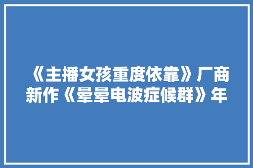 《主播女孩重度依靠》厂商新作《晕晕电波症候群》年内发售