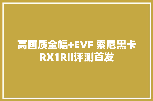 高画质全幅+EVF 索尼黑卡RX1RII评测首发 高画质全幅+EVF 索尼黑卡RX1RII评测首发 人工智能