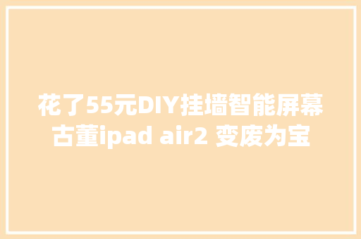 花了55元DIY挂墙智能屏幕古董ipad air2 变废为宝 花了55元DIY挂墙智能屏幕古董ipad air2 变废为宝 人工智能