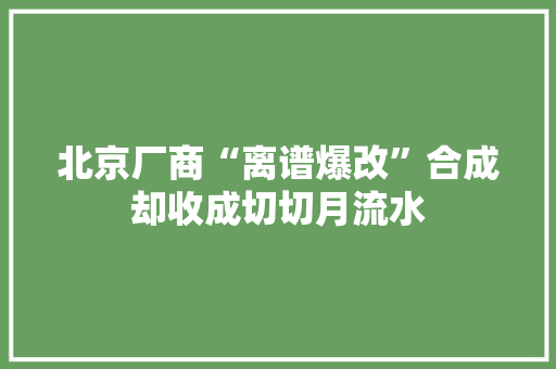 北京厂商“离谱爆改”合成却收成切切月流水