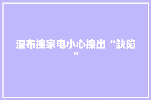 湿布擦家电小心擦出“缺陷”