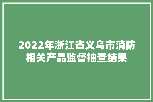 2022年浙江省义乌市消防相关产品监督抽查结果