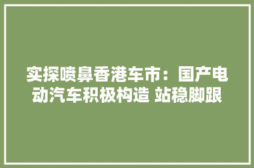 实探喷鼻香港车市：国产电动汽车积极构造 站稳脚跟瞄准“出海”之路