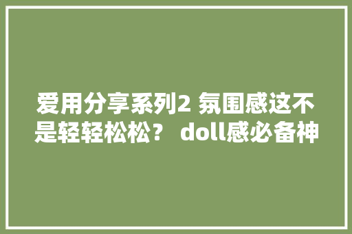爱用分享系列2 氛围感这不是轻轻松松？ doll感必备神器