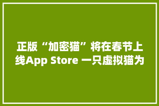 正版“加密猫”将在春节上线App Store 一只虚拟猫为何价值77万？