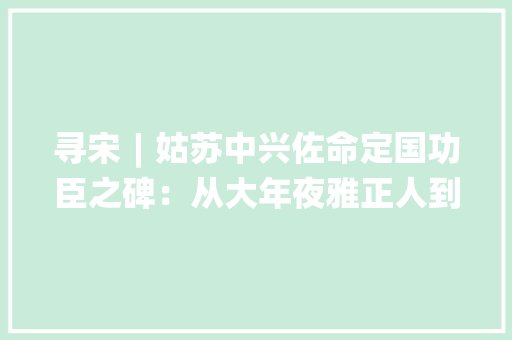 寻宋︱姑苏中兴佐命定国功臣之碑：从大年夜雅正人到蛇精转生