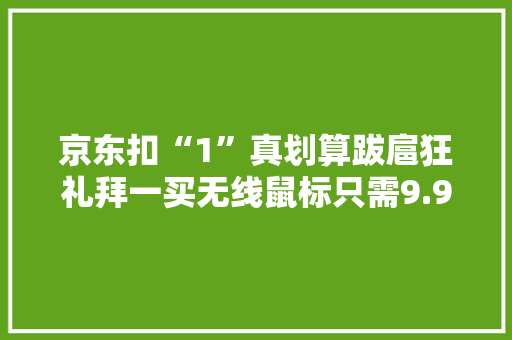 京东扣“1”真划算跋扈狂礼拜一买无线鼠标只需9.9