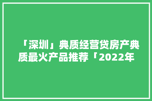 「深圳」典质经营贷房产典质最火产品推荐「2022年4月版」