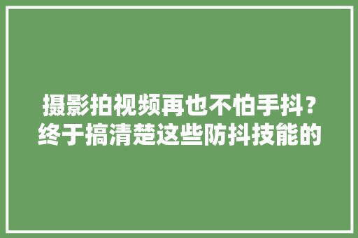 摄影拍视频再也不怕手抖？终于搞清楚这些防抖技能的原形 摄影拍视频再也不怕手抖？终于搞清楚这些防抖技能的原形 人工智能