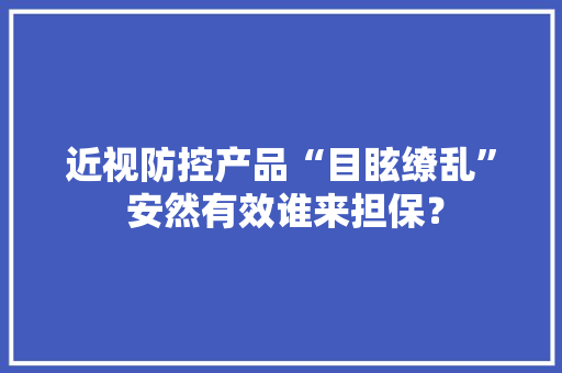近视防控产品“目眩缭乱” 安然有效谁来担保？