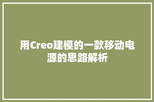 用Creo建模的一款移动电源的思路解析