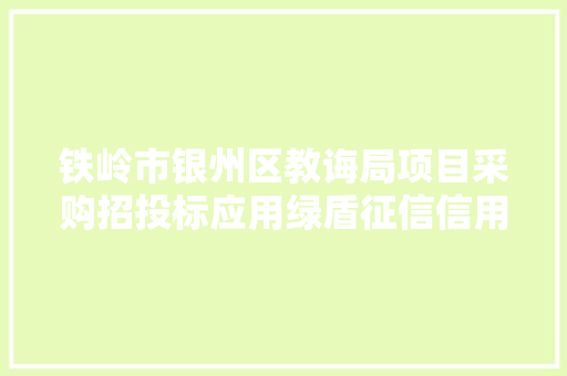 铁岭市银州区教诲局项目采购招投标应用绿盾征信信用申报