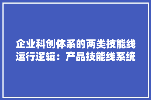 企业科创体系的两类技能线运行逻辑：产品技能线系统编制