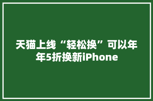 天猫上线“轻松换”可以年年5折换新iPhone