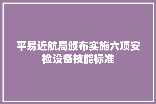 平易近航局颁布实施六项安检设备技能标准