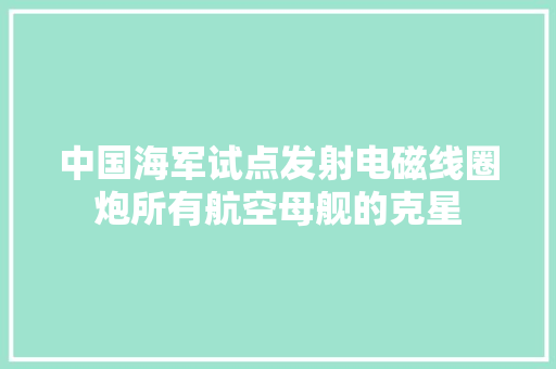 中国海军试点发射电磁线圈炮所有航空母舰的克星
