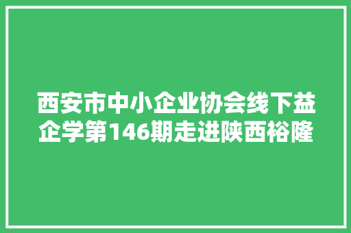 西安市中小企业协会线下益企学第146期走进陕西裕隆典当有限公司 西安市中小企业协会线下益企学第146期走进陕西裕隆典当有限公司 人工智能