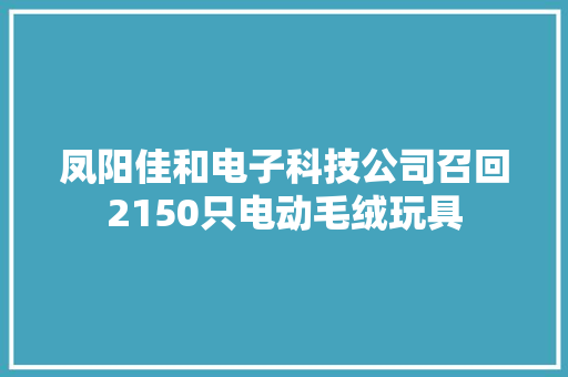凤阳佳和电子科技公司召回2150只电动毛绒玩具