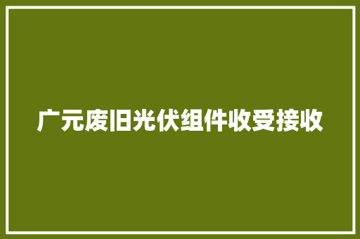 广元废旧光伏组件收受接收
