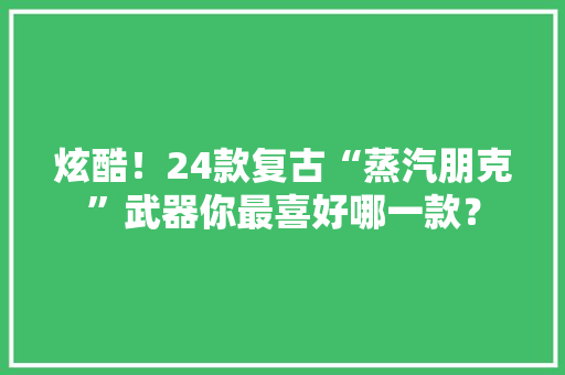 炫酷！24款复古“蒸汽朋克”武器你最喜好哪一款？