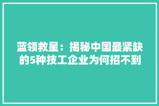 蓝领救星：揭秘中国最紧缺的5种技工企业为何招不到人？
