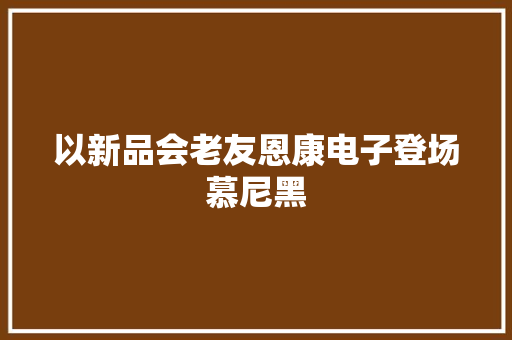 以新品会老友恩康电子登场慕尼黑