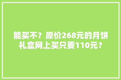 能买不？原价268元的月饼礼盒网上买只要110元？