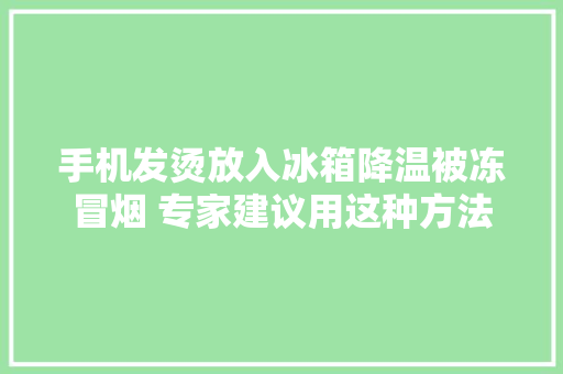 手机发烫放入冰箱降温被冻冒烟 专家建议用这种方法 手机发烫放入冰箱降温被冻冒烟 专家建议用这种方法 人工智能