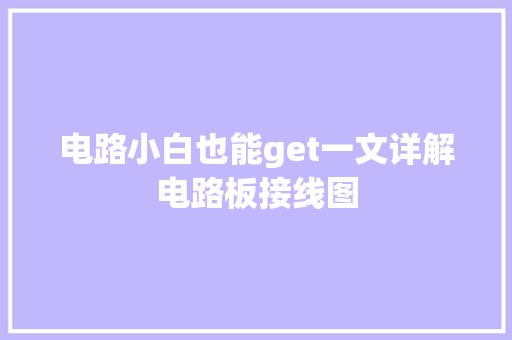 电路小白也能get一文详解电路板接线图