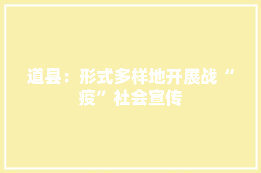 道县：形式多样地开展战“疫”社会宣传 道县：形式多样地开展战“疫”社会宣传 互联通信