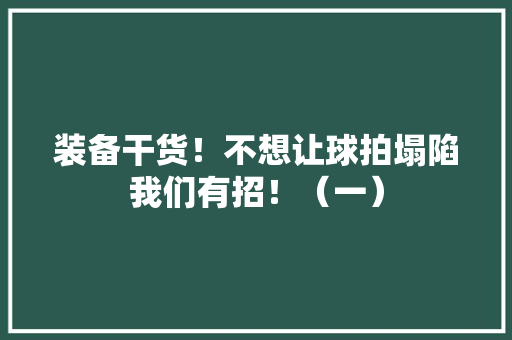 装备干货！不想让球拍塌陷我们有招！（一） 装备干货！不想让球拍塌陷我们有招！（一） 互联通信