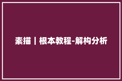 素描｜根本教程-解构分析 素描｜根本教程-解构分析 人工智能
