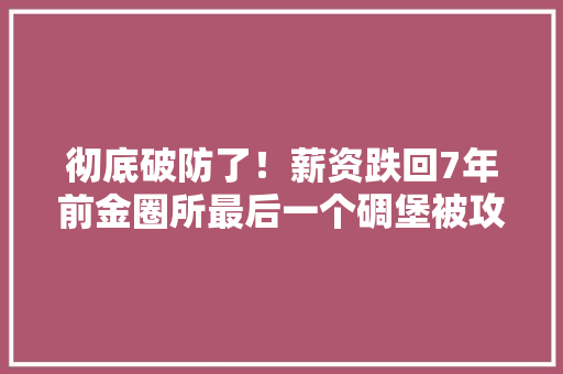 彻底破防了！薪资跌回7年前金圈所最后一个碉堡被攻下...