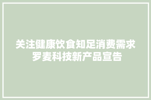 关注健康饮食知足消费需求 罗麦科技新产品宣告