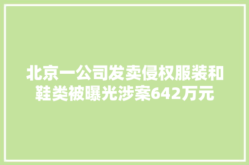 北京一公司发卖侵权服装和鞋类被曝光涉案642万元