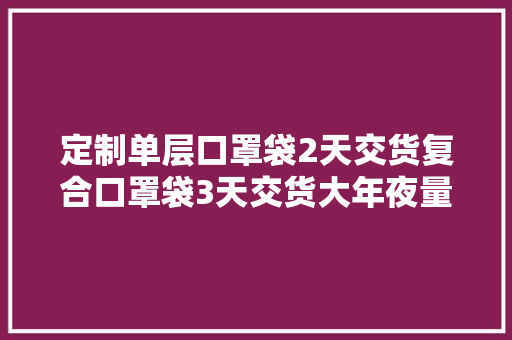 定制单层口罩袋2天交货复合口罩袋3天交货大年夜量现货
