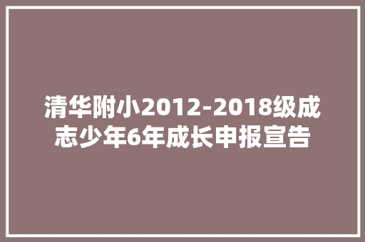 清华附小2012-2018级成志少年6年成长申报宣告