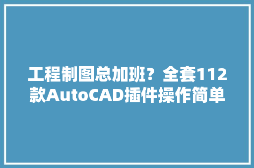 工程制图总加班？全套112款AutoCAD插件操作简单下载安装即用 工程制图总加班？全套112款AutoCAD插件操作简单下载安装即用 互联通信
