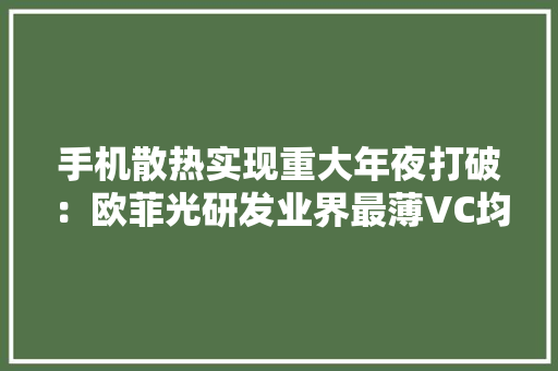 手机散热实现重大年夜打破：欧菲光研发业界最薄VC均热板 手机散热实现重大年夜打破：欧菲光研发业界最薄VC均热板 互联通信