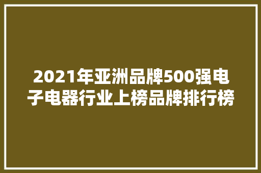 2021年亚洲品牌500强电子电器行业上榜品牌排行榜 2021年亚洲品牌500强电子电器行业上榜品牌排行榜 智能科技