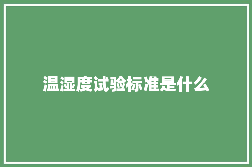 温湿度试验标准是什么 温湿度试验标准是什么 人工智能