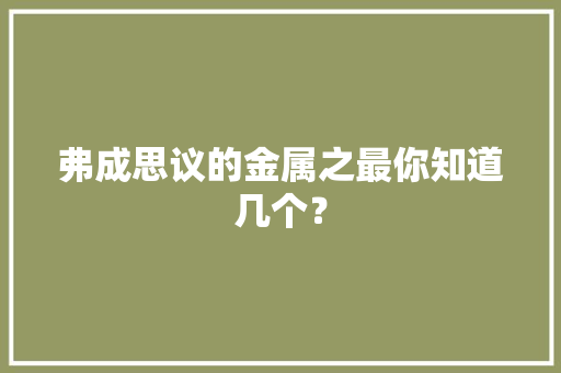 弗成思议的金属之最你知道几个？