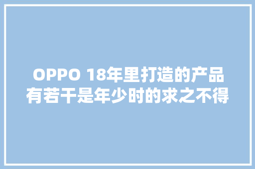 OPPO 18年里打造的产品有若干是年少时的求之不得？