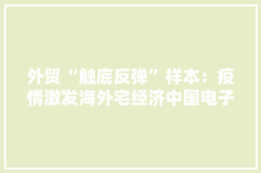 外贸“触底反弹”样本：疫情激发海外宅经济中国电子产品成抢手货 外贸“触底反弹”样本：疫情激发海外宅经济中国电子产品成抢手货 互联通信