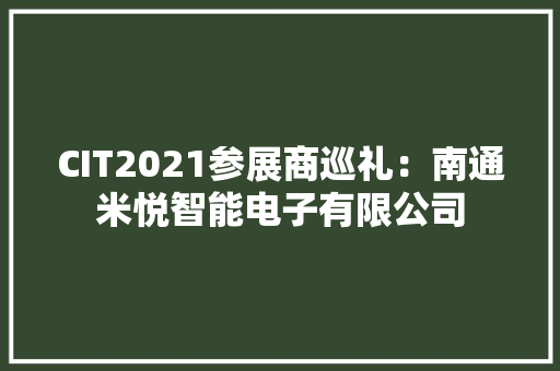 CIT2021参展商巡礼：南通米悦智能电子有限公司