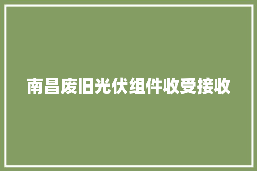 南昌废旧光伏组件收受接收