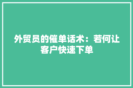 外贸员的催单话术：若何让客户快速下单 外贸员的催单话术：若何让客户快速下单 人工智能